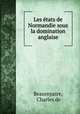 Les etats de Normandie sous la domination anglaise, Beaurepaire, Charles de 