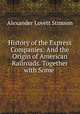 History of the Express Companies: And the Origin of American Railroads. Together with Some ., Alexander Lovett Stimson 