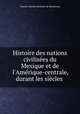 Histoire des nations civilises du Mexique et de l`Amrique-centrale, durant les sicles ., Etienne Charles Brasseur de Bourbourg 