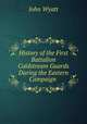History of the First Battalion Coldstream Guards During the Eastern Campaign ., John Wyatt 