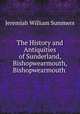 The History and Antiquities of Sunderland, Bishopwearmouth, Bishopwearmouth ., Jeremiah William Summers 