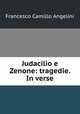 Judacilio e Zenone: tragedie. In verse, Francesco Camillo Angelini 
