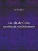 La isla de Cuba. considerada econmicamente, R. P. Lastra 
