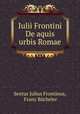 Iulii Frontini De aquis urbis Romae, Sextus Julius Frontinus 