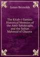 The Kitab-i-Yamini: Historical Memoirs of the Amir Sabaktagin, and the Sultan Mahmud of Ghazna ., James Reynolds 