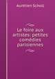 Le foire aux artistes: petites comedies parisiennes, Aurelien Scholl 