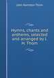 Hymns, chants and anthems, selected and arranged by J.H. Thom, John Hamilton Thom 