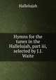 Hymns for the tunes in the Hallelujah, part iii, selected by J.J. Waite, Hallelujah 