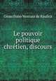 Le pouvoir politique chretien, discours, Gioacchino Ventura de Raulica 