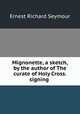 Mignonette, a sketch, by the author of The curate of Holy Cross. signing ., Ernest Richard Seymour 