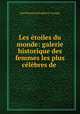 Les etoiles du monde: galerie historique des femmes les plus celebres de ., Jean Raymond Eugene d