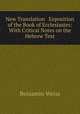 New Translation & Exposition of the Book of Ecclesiastes: With Critical Notes on the Hebrew Text, Benjamin Weiss 