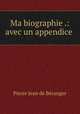 Ma biographie .: avec un appendice ., Pierre Jean de Beranger 