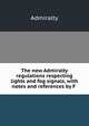 The new Admiralty regulations respecting lights and fog signals, with notes and references by F ., Admiralty 