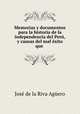 Memorias y documentos para la historia de la independencia del Peru, y causas del mal exito que ., Jose de la Riva Aguero 