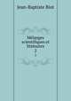 Mlanges scientifiques et littraires. 2, Jean-Baptiste Biot 