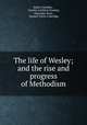 The life of Wesley; and the rise and progress of Methodism, Robert Southey , Charles Cuthbert Southey, Alexander Knox , Samuel Taylor Coleridge 