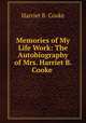 Memories of My Life Work: The Autobiography of Mrs. Harriet B. Cooke ., Harriet B. Cooke 