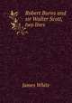 Robert Burns and sir Walter Scott, two lives, James White 