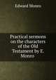 Practical sermons on the characters of the Old Testament by E. Monro ., Edward Monro 