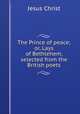 The Prince of peace; or, Lays of Bethlehem, selected from the British poets, Jesus Christ 