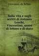Sulla vita e sugli scritti di Antonio Loschi, Vincentino, uomo di lettere e di stato, Giovanni da Schio 