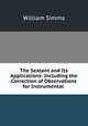 The Sextant and Its Applications: Including the Correction of Observations for Instrumental ., William Simms 