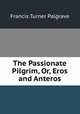 The Passionate Pilgrim, Or, Eros and Anteros, Francis Turner Palgrave 
