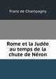 Rome et la Judee au temps de la chute de Neron, Franz de Champagny 