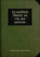 Le cardinal Maury: sa vie, ses oeuvres, Poujoulat Jean Joseph-Francois 