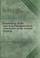 Proceedings of the American Pharmaceutical Association at the Annual Meeting. 7, American Pharmaceutical Association, National Pharmaceutical Convention, American Pharmaceutical Association Meeting 