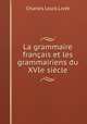 La grammaire francais et les grammairiens du XVIe siecle, Charles Louis Livet 