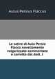 Le satire di Aulo Persio Flacco novellamente volgarizzate commentate e corrette dal dott. J ., Aulus Persius Flaccus 
