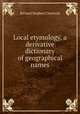 Local etymology, a derivative dictionary of geographical names, Richard Stephen Charnock 