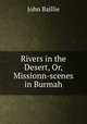 Rivers in the Desert, Or, Missionn-scenes in Burmah, John Baillie 