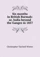 Six months in British Burmah: or, India beyond the Ganges in 1857, Christopher Tatchell Winter 