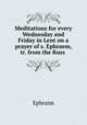 Meditations for every Wednesday and Friday in Lent on a prayer of s. Ephraem, tr. from the Russ ., Ephraim 