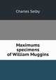 Maximums & specimens of William Muggins, Charles Selby 