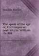 The spirit of the age: or, Contemporary portraits by William Hazlitt, William Hazlitt 