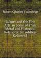 Luxury and the Fine Arts, in Some of Their Moral and Historical Relations: An Address Delivered ., Robert C[harles ] Winthrop 