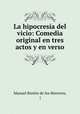 La hipocresia del vicio: Comedia original en tres actos y en verso, Manuel Breton de los Herreros 