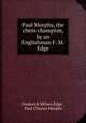 Paul Morphy, the chess champion, by an Englishman F. M. Edge., Frederick Milnes Edge , Paul Charles Morphy 