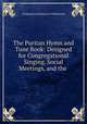 The Puritan Hymn and Tune Book: Designed for Congregational Singing, Social Meetings, and the ., Congregational Board of Publication 