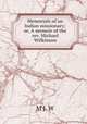 Memorials of an Indian missionary; or, A memoir of the rev. Michael Wilkinson, M J. W 