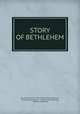 STORY OF BETHLEHEM, By the Author of "Morning and Night Waches, " "Footsteps of St Paul, " "Memories of Bethany, " "faithful Promises" 