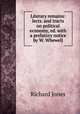Literary remains: lects. and tracts on political economy, ed. with a prefatory notice by W. Whewell, Richard Jones 