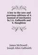 A key to the new and previous editions of A manual of mechanics by J.A. Galbraith and S. Haughton, James McDowell , Joseph Allen Galbraith 
