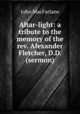 Altar-light: a tribute to the memory of the rev. Alexander Fletcher, D.D. (sermon)., John MacFarlane 
