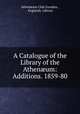 A Catalogue of the Library of the Athen?um: Additions. 1859-80, London 