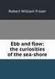 Ebb and flow: the curiosities of the sea-shore, Robert William Fraser 